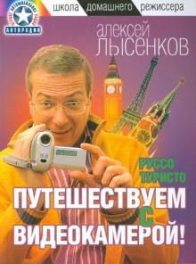 Алексей Лысенков - Руссо туристо. Путешествуем с видеокамерой! обложка книги Алексей Лысенков - Руссо туристо. Путешествуем с видеокамерой! обложка книги