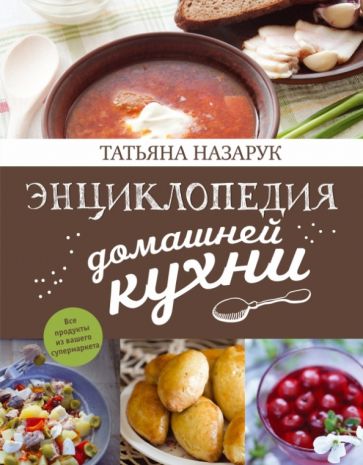 Татьяна Назарук - Энциклопедия домашней кухни обложка книги Татьяна Назарук - Энциклопедия домашней кухни обложка книги