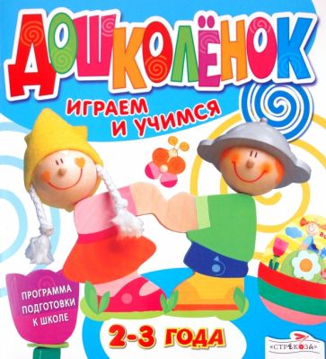 Дошколёнок. Играем и учимся 2-3 года обложка книги Дошколёнок. Играем и учимся 2-3 года обложка книги