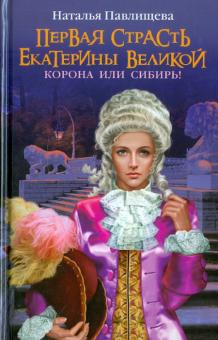 Наталья Павлищева - Первая страсть Екатерины Великой. Корона или Сибирь! обложка книги Наталья Павлищева - Первая страсть Екатерины Великой. Корона или Сибирь! обложка книги