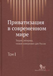 Приватизация в современном мире. Теория, эмпирика, новое измерение для России. В 2-х томах. Том 1