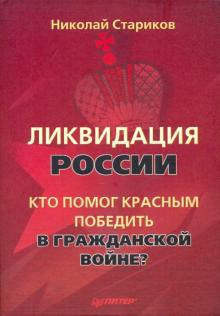 Николай Стариков - Ликвидация России. Кто помог красным победить в Гражданской войне? обложка книги Николай Стариков - Ликвидация России. Кто помог красным победить в Гражданской войне? обложка книги
