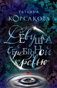 Татьяна Корсакова - Девушка с серебряной кровью обложка книги Татьяна Корсакова - Девушка с серебряной кровью обложка книги