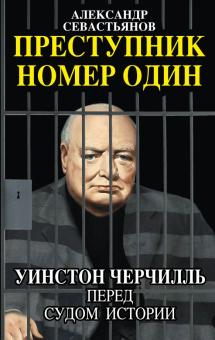 Александр Севастьянов - Преступник номер один. Уинстон Черчилль перед судом Истории обложка книги Александр Севастьянов - Преступник номер один. Уинстон Черчилль перед судом Истории обложка книги