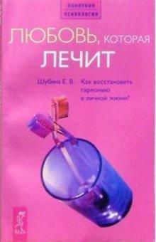 Елена Шубина - Любовь, которая лечит: Как восстановить гармонию в личной жизни? обложка книги Елена Шубина - Любовь, которая лечит: Как восстановить гармонию в личной жизни? обложка книги