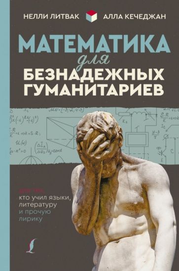 Кечеджан, Литвак - Математика для безнадежных гуманитариев. Для тех, кто учил языки, литературу и прочую лирику обложка книги Кечеджан, Литвак - Математика для безнадежных гуманитариев. Для тех, кто учил языки, литературу и прочую лирику обложка книги