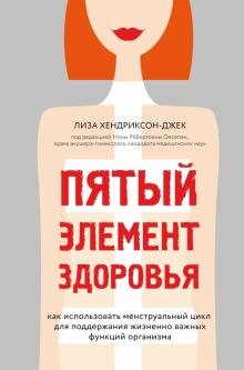 Лиза Хендриксон-Джек - Пятый элемент здоровья. Как использовать менструальный цикл для поддержания жизненно важных функций обложка книги Лиза Хендриксон-Джек - Пятый элемент здоровья. Как использовать менструальный цикл для поддержания жизненно важных функций обложка книги