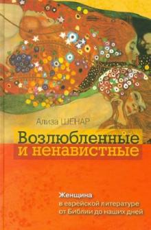 Возлюбленные и ненавистные. Женщина в еврейской литературе от Библии до наших дней