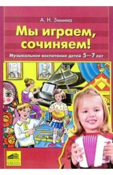 Ангелина Зимина - Мы играем, сочиняем! Музыкальное воспитание детей 5-7 лет обложка книги Ангелина Зимина - Мы играем, сочиняем! Музыкальное воспитание детей 5-7 лет обложка книги