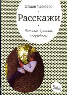 Эйдан Чамберс - Расскажи. Читаем, думаем, обсуждаем обложка книги Эйдан Чамберс - Расскажи. Читаем, думаем, обсуждаем обложка книги