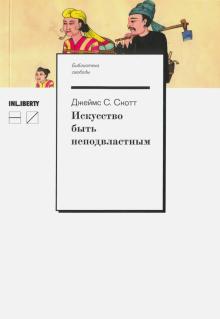 Джеймс Скотт - Искусство быть неподвластным. Анархическая история высокогорий Юго-Восточной Азии обложка книги Джеймс Скотт - Искусство быть неподвластным. Анархическая история высокогорий Юго-Восточной Азии обложка книги