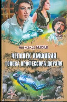 Александр Беляев - Человек-Амфибия. Голова Профессора Доуэля обложка книги Александр Беляев - Человек-Амфибия. Голова Профессора Доуэля обложка книги