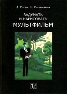 Солин, Пшеничная - Задумать и нарисовать мультфильм обложка книги Солин, Пшеничная - Задумать и нарисовать мультфильм обложка книги
