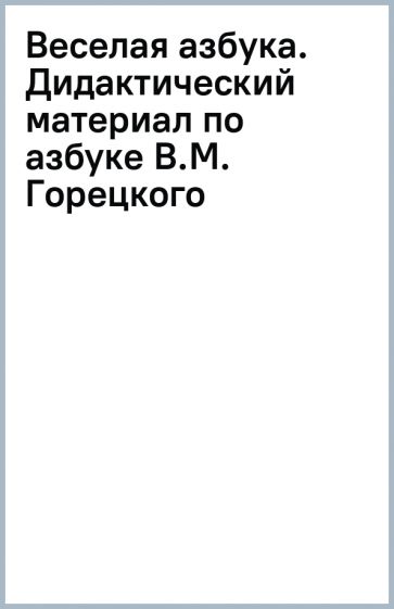 Веселая азбука. Дидактический материал по азбуке В.М. Горецкого обложка книги Веселая азбука. Дидактический материал по азбуке В.М. Горецкого обложка книги