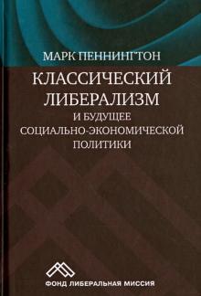 Марк Пеннингтон - Классический либерализм и будущее социально-экономической политики обложка книги Марк Пеннингтон - Классический либерализм и будущее социально-экономической политики обложка книги