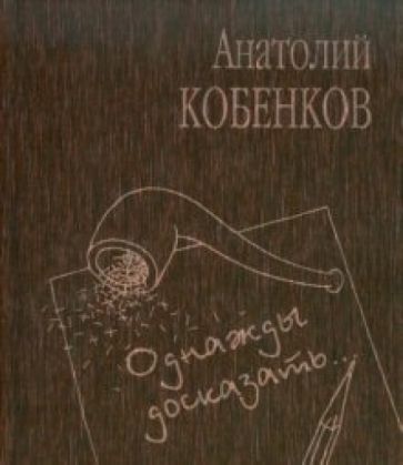 Анатолий Кобенков - Однажды досказать.... обложка книги Анатолий Кобенков - Однажды досказать.... обложка книги