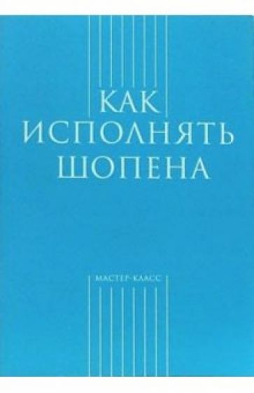 Анна Засимова - Как исполнять Шопена обложка книги Анна Засимова - Как исполнять Шопена обложка книги