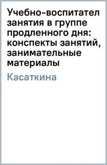 Н.А. Касаткина - Учебно-воспитательные занятия в группе продленного дня: конспекты занятий, занимательные материалы обложка книги Н.А. Касаткина - Учебно-воспитательные занятия в группе продленного дня: конспекты занятий, занимательные материалы обложка книги