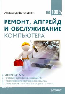 Александр Ватаманюк - Ремонт, апгрейд и обслуживание компьютера на 100% обложка книги Александр Ватаманюк - Ремонт, апгрейд и обслуживание компьютера на 100% обложка книги