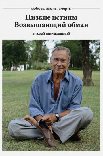 Андрей Кончаловский - Любовь, жизнь, смерть: Низкие истины, Возвышающий обман обложка книги Андрей Кончаловский - Любовь, жизнь, смерть: Низкие истины, Возвышающий обман обложка книги