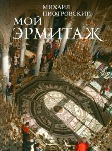 Михаил Пиотровский - Мой Эрмитаж обложка книги Михаил Пиотровский - Мой Эрмитаж обложка книги
