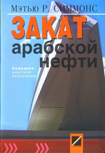 Мэтью Симмонс - Закат арабской нефти. Будущее мировой экономики обложка книги Мэтью Симмонс - Закат арабской нефти. Будущее мировой экономики обложка книги