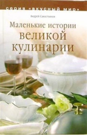 Андрей Савостьянов - Маленькие истории великой кулинарии обложка книги Андрей Савостьянов - Маленькие истории великой кулинарии обложка книги