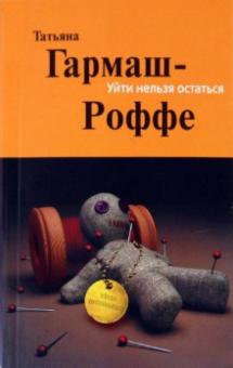 Татьяна Гармаш-Роффе - Уйти нельзя остаться обложка книги Татьяна Гармаш-Роффе - Уйти нельзя остаться обложка книги