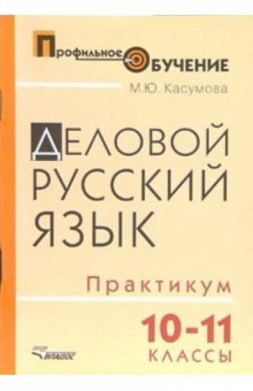 Марина Касумова - Деловой русский язык. 10-11 классы: практикум для ст. профильной школы обложка книги Марина Касумова - Деловой русский язык. 10-11 классы: практикум для ст. профильной школы обложка книги