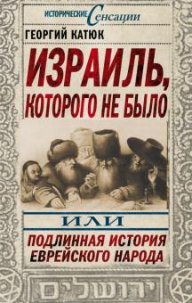 Георгий Катюк - Израиль, которого не было, или Подлинная история еврейского народа обложка книги Георгий Катюк - Израиль, которого не было, или Подлинная история еврейского народа обложка книги