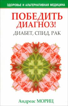 Андреас Мориц - Победить диагноз! Диабет, СПИД, рак обложка книги Андреас Мориц - Победить диагноз! Диабет, СПИД, рак обложка книги