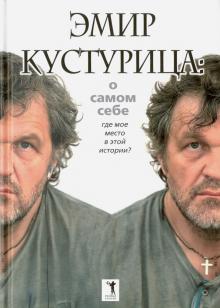 Кустурица - Эмир Кустурица. О самом себе. Где мое место в этой истории? обложка книги Кустурица - Эмир Кустурица. О самом себе. Где мое место в этой истории? обложка книги