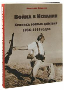 Александр Изединов - Война в Испании. Хроника боевых действий 1936-1939 годов обложка книги Александр Изединов - Война в Испании. Хроника боевых действий 1936-1939 годов обложка книги