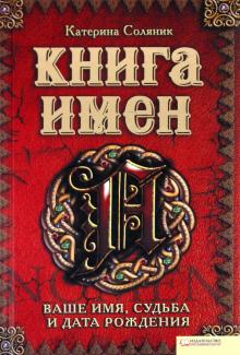 Катерина Соляник - Книга имен. Ваше имя, судьба и дата рождения обложка книги Катерина Соляник - Книга имен. Ваше имя, судьба и дата рождения обложка книги