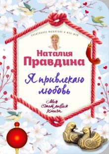 Я привлекаю любовь. Новый эффективный метод создания гармоничной и радостной жизни для себя и своих