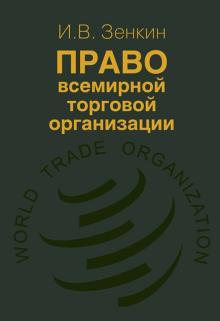 Игорь Зенкин - Право Всемирной торговой организации обложка книги Игорь Зенкин - Право Всемирной торговой организации обложка книги