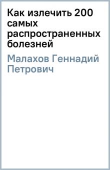 Геннадий Малахов - Как излечить 200 самых распространенных болезней обложка книги Геннадий Малахов - Как излечить 200 самых распространенных болезней обложка книги