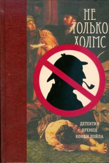 Не только Холмс. Детектив времен Конан Дойла обложка книги Не только Холмс. Детектив времен Конан Дойла обложка книги