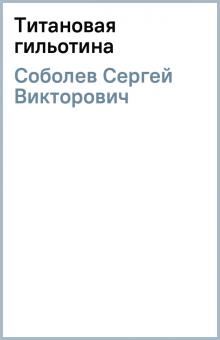 Сергей Соболев - Титановая гильотина обложка книги Сергей Соболев - Титановая гильотина обложка книги