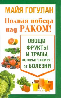 Майя Гогулан - Полная победа над раком! Овощи, фрукты и травы обложка книги Майя Гогулан - Полная победа над раком! Овощи, фрукты и травы обложка книги