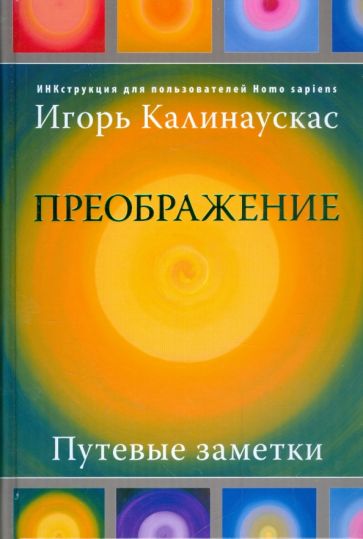 Игорь Калинаускас - Преображение. Путевые заметки. ИНКструкция для пользователей Homosapiens обложка книги Игорь Калинаускас - Преображение. Путевые заметки. ИНКструкция для пользователей Homosapiens обложка книги