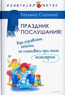 Татьяна Слотина - Праздник послушания! Как управлять детьми, не становясь при этом монстром обложка книги Татьяна Слотина - Праздник послушания! Как управлять детьми, не становясь при этом монстром обложка книги