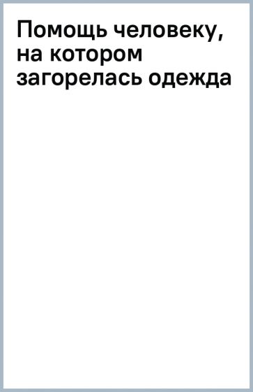 Помощь человеку, на котором загорелась одежда обложка книги Помощь человеку, на котором загорелась одежда обложка книги