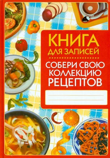 Собери свою коллекцию рецептов. Книга для записей обложка книги Собери свою коллекцию рецептов. Книга для записей обложка книги