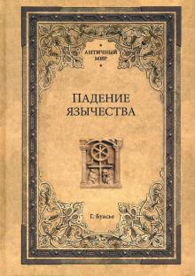 Гастон Буасье - Падение язычества. Исследование последней религиозной борьбы на Западе в IV веке обложка книги Гастон Буасье - Падение язычества. Исследование последней религиозной борьбы на Западе в IV веке обложка книги