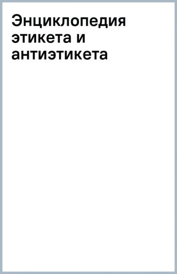 Энциклопедия этикета и антиэтикета обложка книги Энциклопедия этикета и антиэтикета обложка книги