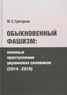 Максим Григорьев - Обыкновенный фашизм. Военные преступления украинских силовиков (2014-2016) обложка книги Максим Григорьев - Обыкновенный фашизм. Военные преступления украинских силовиков (2014-2016) обложка книги