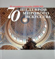 70 шедевров мирового искусства. Из всемирного наследия ЮНЕСКО обложка книги 70 шедевров мирового искусства. Из всемирного наследия ЮНЕСКО обложка книги