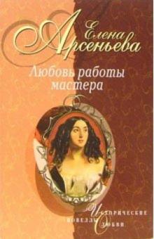 Елена Арсеньева - Любовь работы мастера: Новеллы обложка книги Елена Арсеньева - Любовь работы мастера: Новеллы обложка книги
