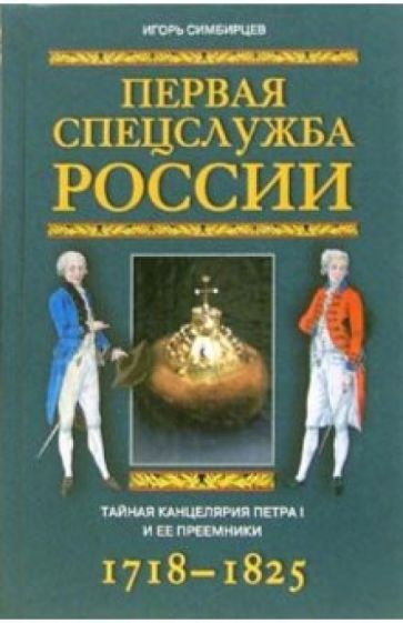 Игорь Симбирцев - Первая спецслужба России. Тайная канцелярия Петра I и ее приемники. 1718-1825 обложка книги Игорь Симбирцев - Первая спецслужба России. Тайная канцелярия Петра I и ее приемники. 1718-1825 обложка книги